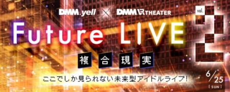アイドル×VRイベント「DMM.yell×DMM VR THEATER Future LIVE～複合現実～」第2回目が6月25日に開催決定